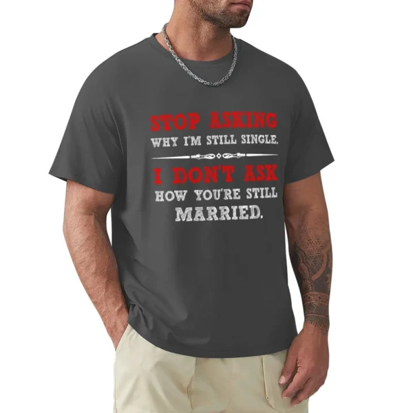 Stop asking why I’m still single. I don’t ask how you’re still married T-Shirt customizeds graphics mens funny t shirts